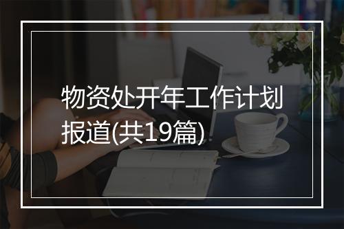 物资处开年工作计划报道(共19篇)