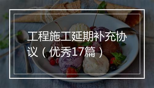 工程施工延期补充协议（优秀17篇）
