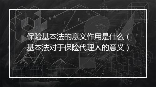 保险基本法的意义作用是什么（基本法对于保险代理人的意义）