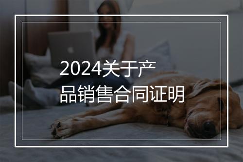 2024关于产品销售合同证明