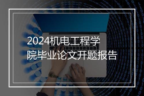 2024机电工程学院毕业论文开题报告
