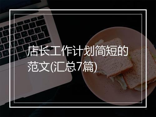 店长工作计划简短的范文(汇总7篇)