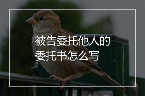 被告委托他人的委托书怎么写