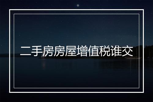 二手房房屋增值税谁交