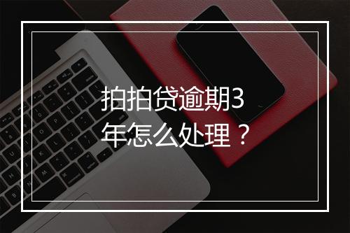 拍拍贷逾期3年怎么处理？