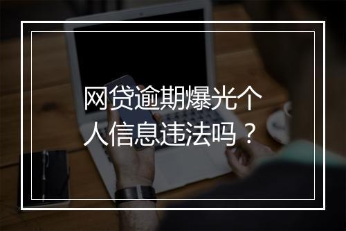 网贷逾期爆光个人信息违法吗？