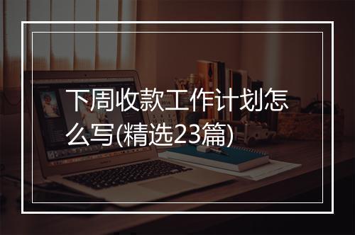 下周收款工作计划怎么写(精选23篇)