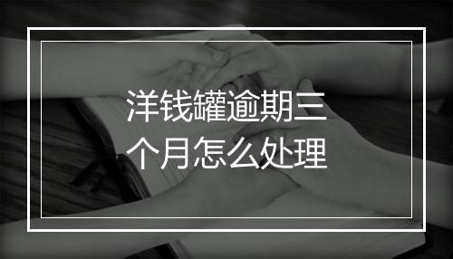 洋钱罐逾期三个月怎么处理