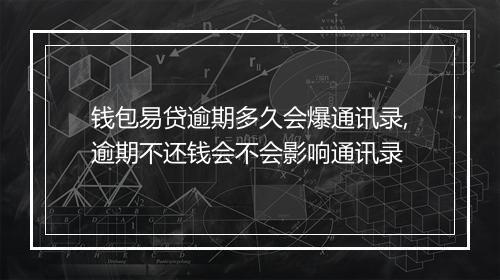 钱包易贷逾期多久会爆通讯录,逾期不还钱会不会影响通讯录