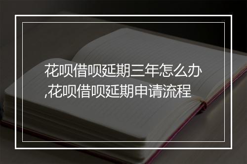 花呗借呗延期三年怎么办,花呗借呗延期申请流程