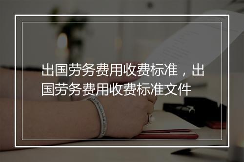 出国劳务费用收费标准，出国劳务费用收费标准文件