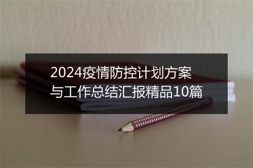 2024疫情防控计划方案与工作总结汇报精品10篇