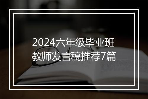 2024六年级毕业班教师发言稿推荐7篇