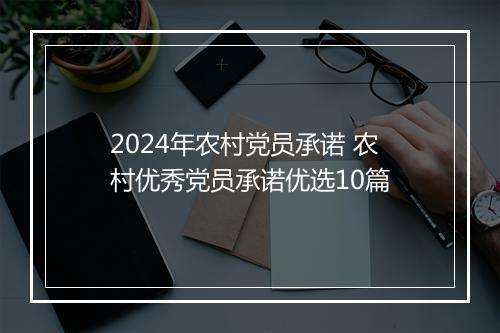 2024年农村党员承诺 农村优秀党员承诺优选10篇