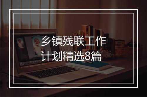 乡镇残联工作计划精选8篇