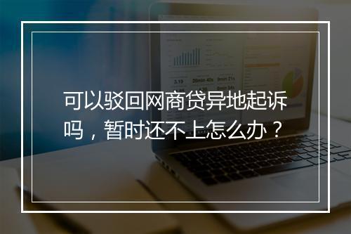 可以驳回网商贷异地起诉吗，暂时还不上怎么办？