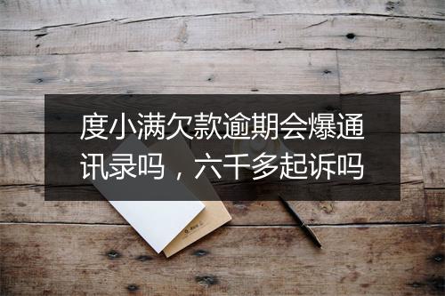 度小满欠款逾期会爆通讯录吗，六千多起诉吗