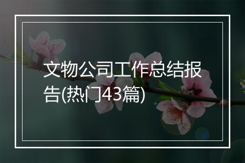 文物公司工作总结报告(热门43篇)