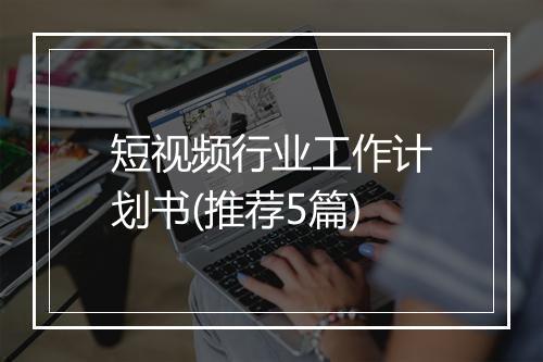 短视频行业工作计划书(推荐5篇)