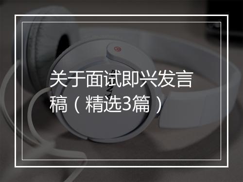 关于面试即兴发言稿（精选3篇）