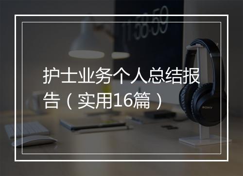 护士业务个人总结报告（实用16篇）