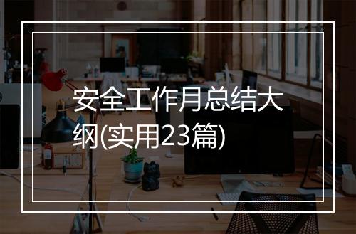 安全工作月总结大纲(实用23篇)