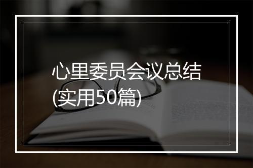 心里委员会议总结(实用50篇)