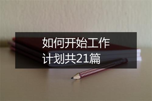 如何开始工作计划共21篇