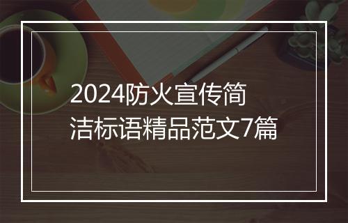 2024防火宣传简洁标语精品范文7篇
