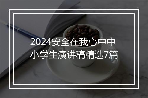 2024安全在我心中中小学生演讲稿精选7篇