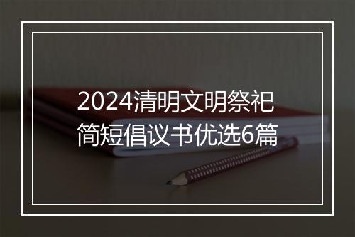 2024清明文明祭祀简短倡议书优选6篇