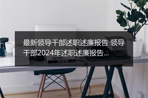 最新领导干部述职述廉报告 领导干部2024年述职述廉报告范文甄选通用版10篇