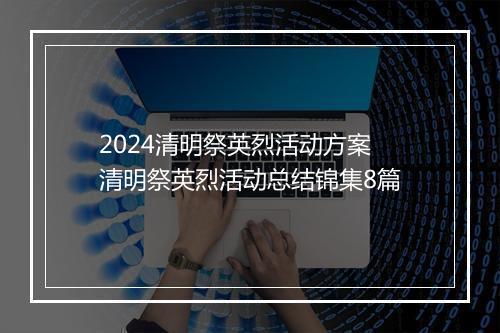2024清明祭英烈活动方案 清明祭英烈活动总结锦集8篇