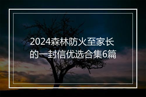 2024森林防火至家长的一封信优选合集6篇
