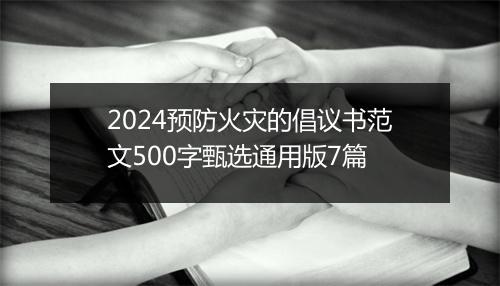 2024预防火灾的倡议书范文500字甄选通用版7篇