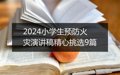 2024小学生预防火灾演讲稿精心挑选9篇