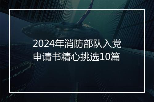 2024年消防部队入党申请书精心挑选10篇