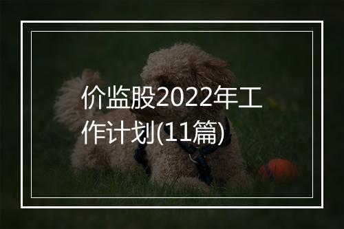 价监股2022年工作计划(11篇)