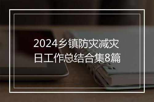 2024乡镇防灾减灾日工作总结合集8篇