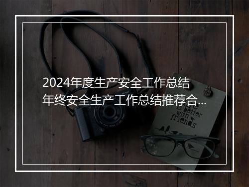 2024年度生产安全工作总结 年终安全生产工作总结推荐合集10篇