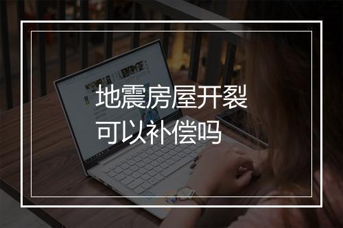 地震房屋开裂可以补偿吗
