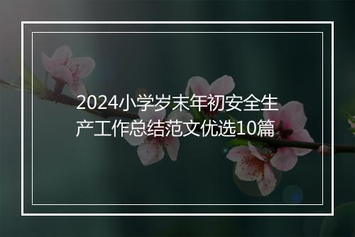 2024小学岁末年初安全生产工作总结范文优选10篇