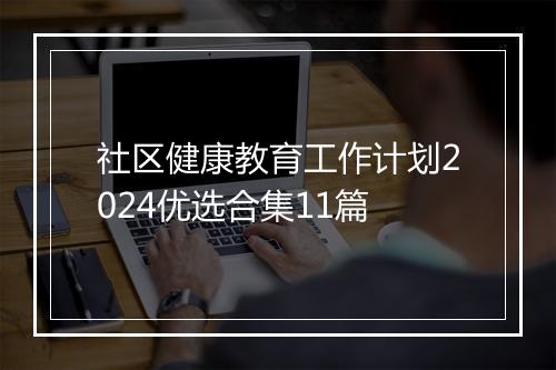 社区健康教育工作计划2024优选合集11篇
