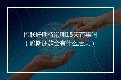 招联好期待逾期15天有事吗（逾期还款会有什么后果）