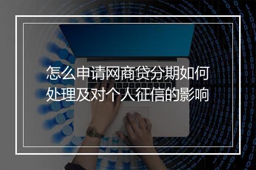 怎么申请网商贷分期如何处理及对个人征信的影响