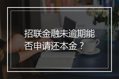 招联金融未逾期能否申请还本金？