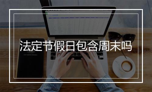 法定节假日包含周末吗