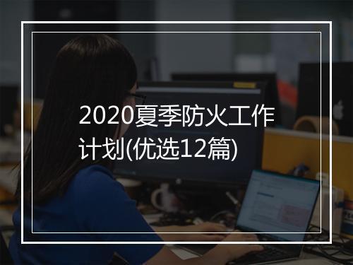 2020夏季防火工作计划(优选12篇)