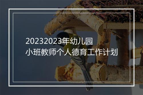 20232023年幼儿园小班教师个人德育工作计划