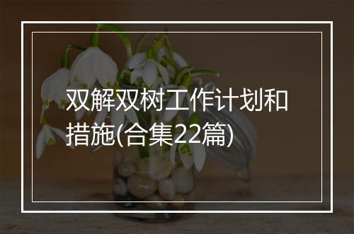 双解双树工作计划和措施(合集22篇)